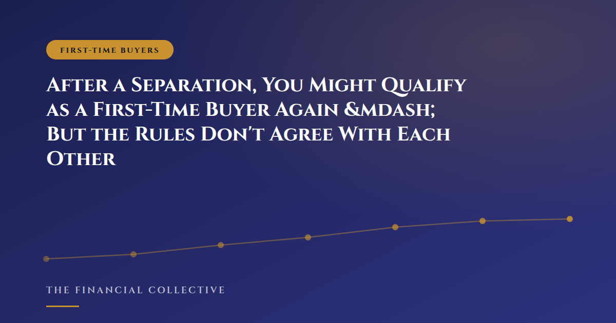 After a Separation, You Might Qualify as a First-Time Buyer Again &mdash; But the Rules Don't Agree With Each Other