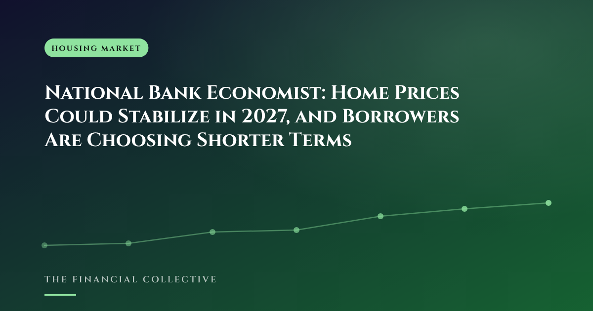 National Bank Economist: Home Prices Could Stabilize in 2027, and Borrowers Are Choosing Shorter Terms