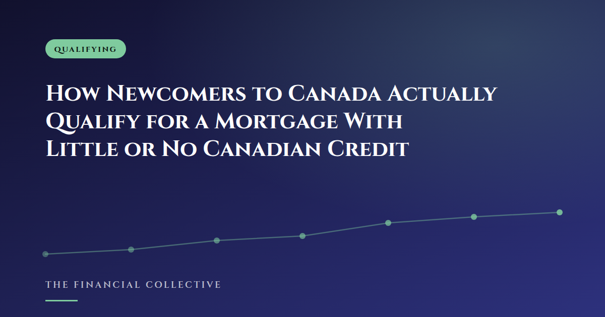 How Newcomers to Canada Actually Qualify for a Mortgage With Little or No Canadian Credit