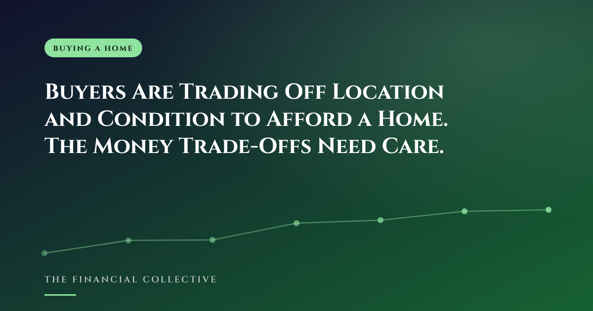 Buyers Are Trading Off Location and Condition to Afford a Home. The Money Trade-Offs Need Care.