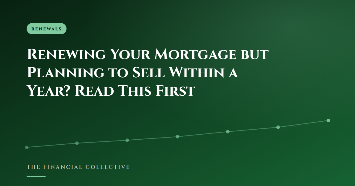 Renewing Your Mortgage but Planning to Sell Within a Year? Read This First