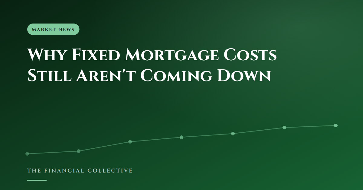Why Fixed Mortgage Costs Still Aren't Coming Down